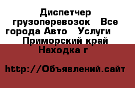 Диспетчер грузоперевозок - Все города Авто » Услуги   . Приморский край,Находка г.